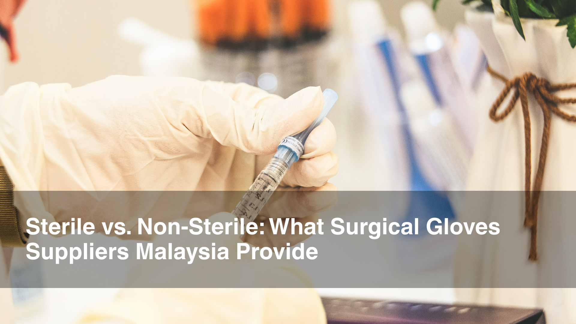 Sterile vs. Non-Sterile What Surgical Gloves Suppliers Malaysia Provide
