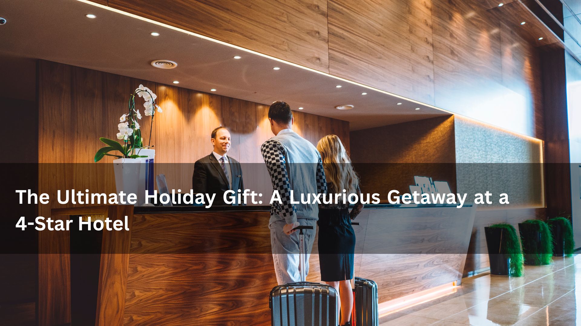 The Ultimate Holiday Gift: A Luxurious Getaway at a 4-Star Hotel